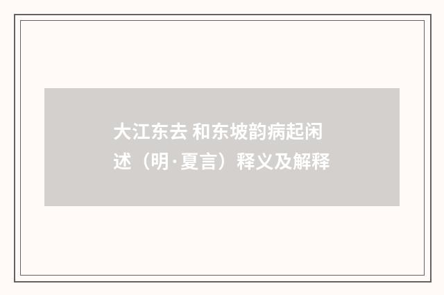 大江东去 和东坡韵病起闲述（明·夏言）释义及解释