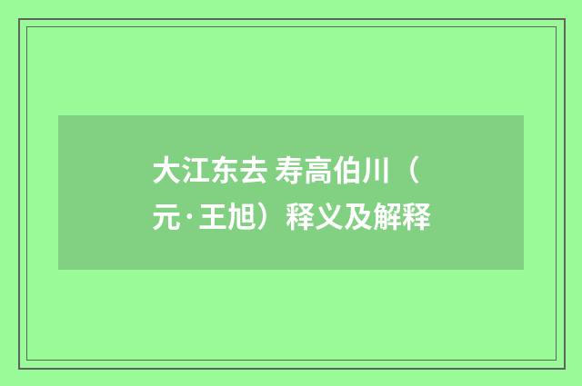 大江东去 寿高伯川（元·王旭）释义及解释