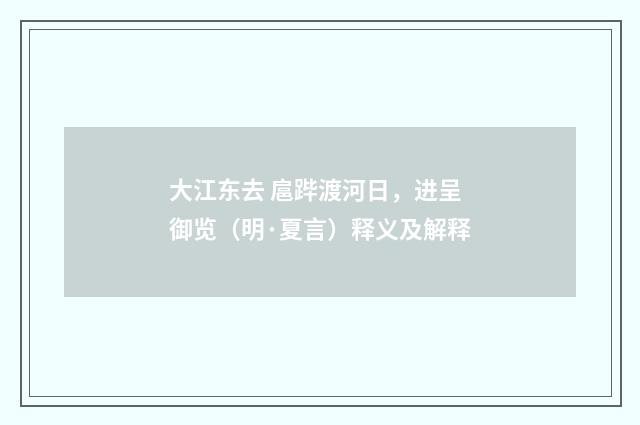 大江东去 扈跸渡河日，进呈御览（明·夏言）释义及解释