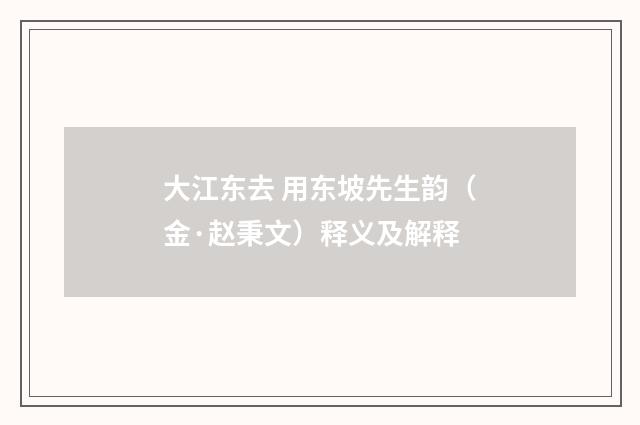 大江东去 用东坡先生韵（金·赵秉文）释义及解释