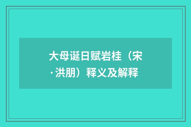 大母诞日赋岩桂（宋·洪朋）释义及解释