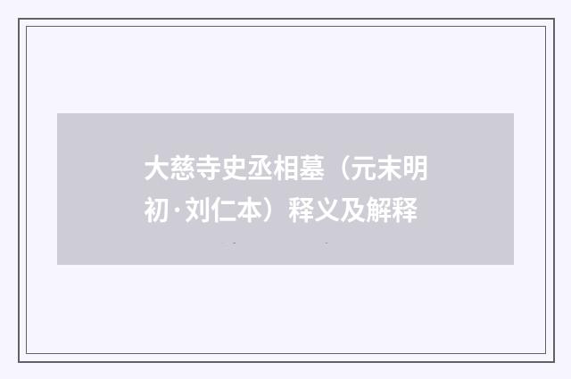 大慈寺史丞相墓（元末明初·刘仁本）释义及解释