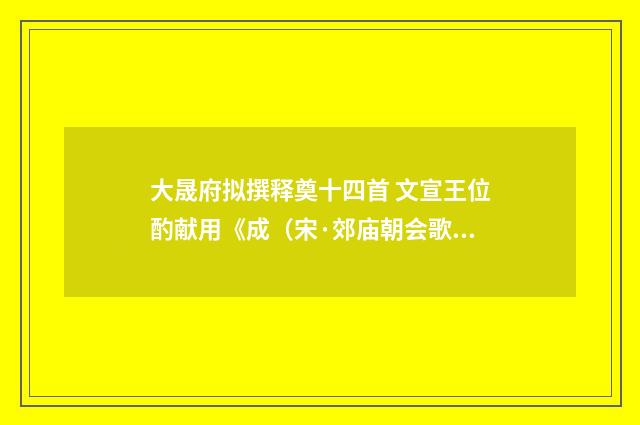 大晟府拟撰释奠十四首 文宣王位酌献用《成（宋·郊庙朝会歌辞）释义及解释