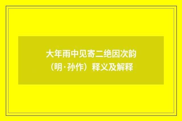 大年雨中见寄二绝因次韵（明·孙作）释义及解释