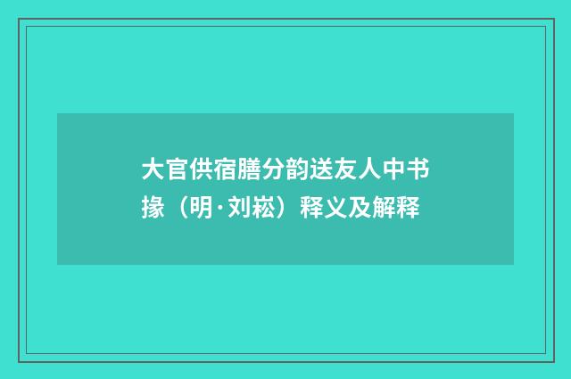大官供宿膳分韵送友人中书掾（明·刘崧）释义及解释