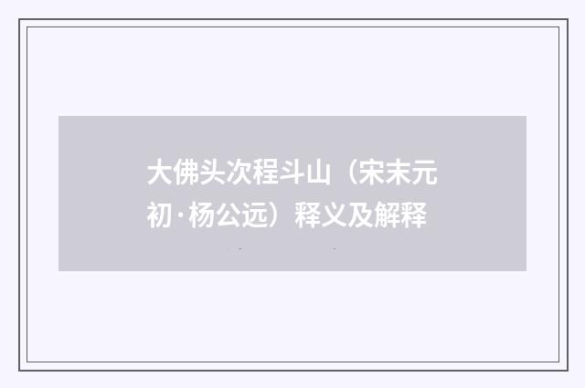大佛头次程斗山（宋末元初·杨公远）释义及解释