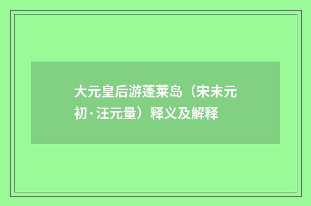 大元皇后游蓬莱岛（宋末元初·汪元量）释义及解释
