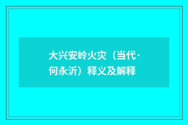 大兴安岭火灾（当代·何永沂）释义及解释