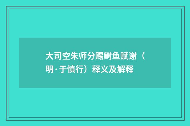 大司空朱师分赐鲥鱼赋谢（明·于慎行）释义及解释