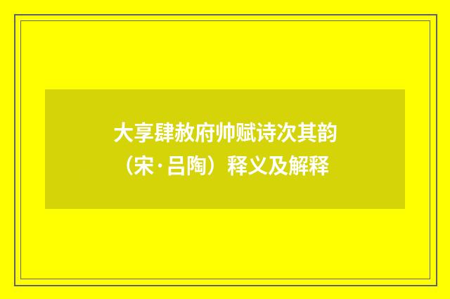 大享肆赦府帅赋诗次其韵（宋·吕陶）释义及解释