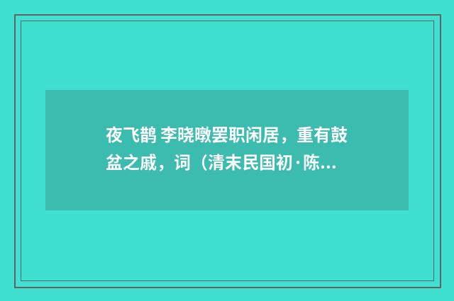 夜飞鹊 李晓暾罢职闲居，重有鼓盆之戚，词（清末民国初·陈锐）释义及解释
