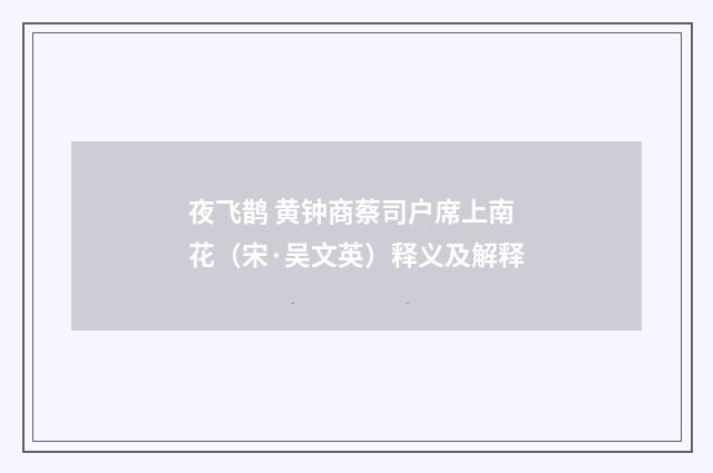 夜飞鹊 黄钟商蔡司户席上南花（宋·吴文英）释义及解释