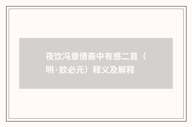 夜饮冯章倩斋中有感二首（明·欧必元）释义及解释