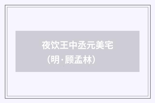 夜饮王中丞元美宅（明·顾孟林）释义及解释