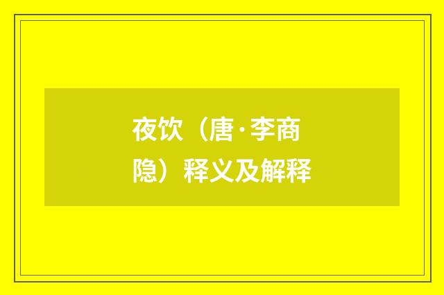 夜饮（唐·李商隐）释义及解释