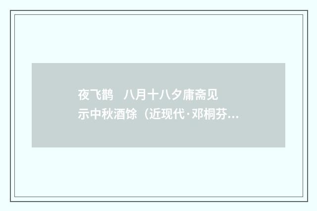 夜飞鹊    八月十八夕庸斋见示中秋酒馀（近现代·邓桐芬）释义及解释