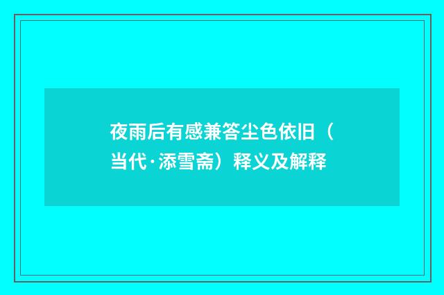夜雨后有感兼答尘色依旧（当代·添雪斋）释义及解释