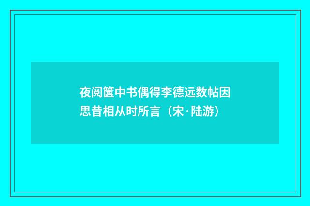 夜阅箧中书偶得李德远数帖因思昔相从时所言（宋·陆游）