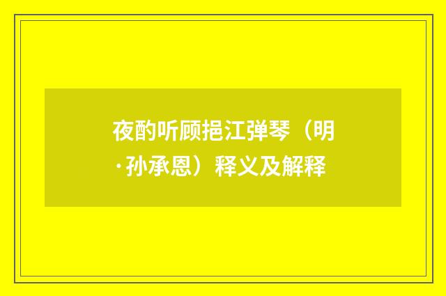 夜酌听顾挹江弹琴（明·孙承恩）释义及解释