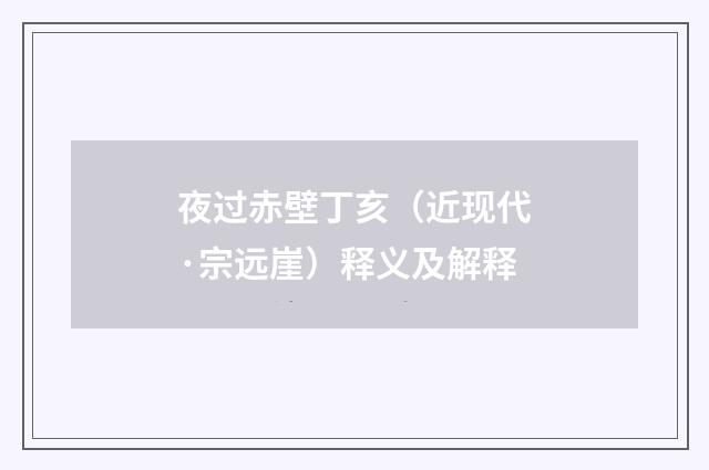 夜过赤壁丁亥（近现代·宗远崖）释义及解释