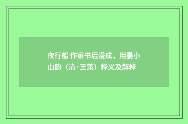 夜行船 作家书后漫成，用晏小山韵（清·王策）释义及解释
