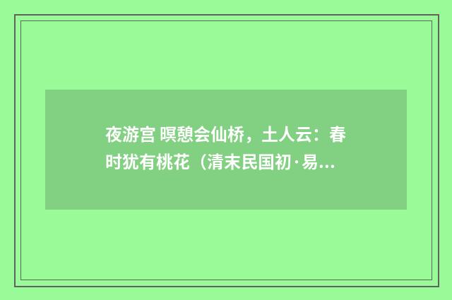 夜游宫 暝憩会仙桥,土人云:春时犹有桃花(清末民国初·易顺鼎)释义及解释