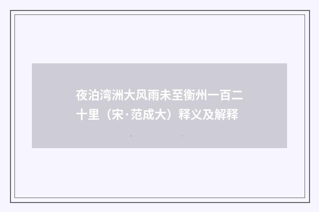 夜泊湾洲大风雨未至衡州一百二十里（宋·范成大）释义及解释