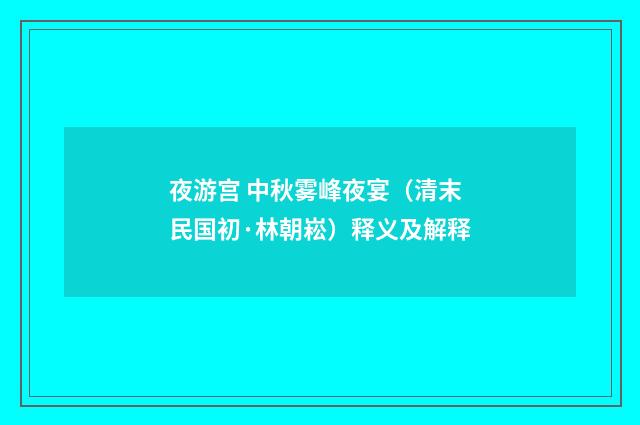 夜游宫 中秋雾峰夜宴（清末民国初·林朝崧）释义及解释