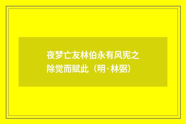 夜梦亡友林伯永有风宪之除觉而赋此（明·林弼）