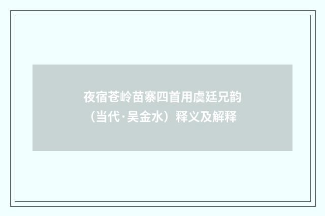 夜宿苍岭苗寨四首用虞廷兄韵（当代·吴金水）释义及解释