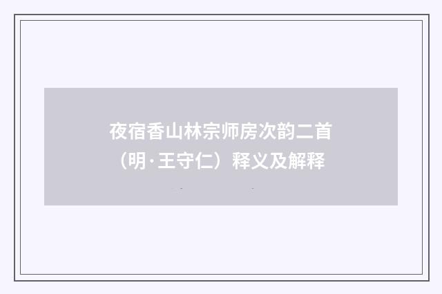 夜宿香山林宗师房次韵二首（明·王守仁）释义及解释