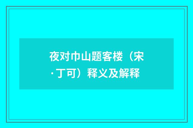 夜对巾山题客楼（宋·丁可）释义及解释