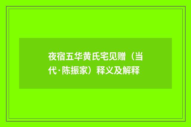 夜宿五华黄氏宅见赠(当代·陈振家)释义及解释