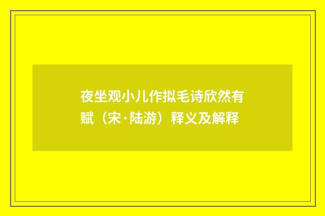 夜坐观小儿作拟毛诗欣然有赋（宋·陆游）释义及解释