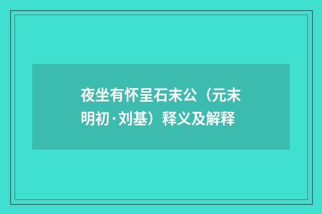 夜坐有怀呈石末公（元末明初·刘基）释义及解释