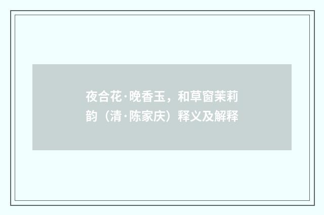 夜合花·晚香玉，和草窗茉莉韵（清·陈家庆）释义及解释