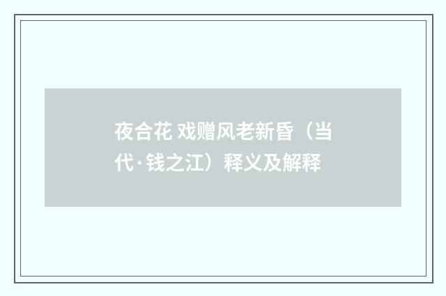 夜合花 戏赠风老新昏（当代·钱之江）释义及解释