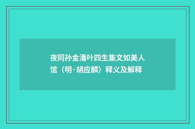 夜同孙金潘叶四生集文如美人馆（明·胡应麟）释义及解释