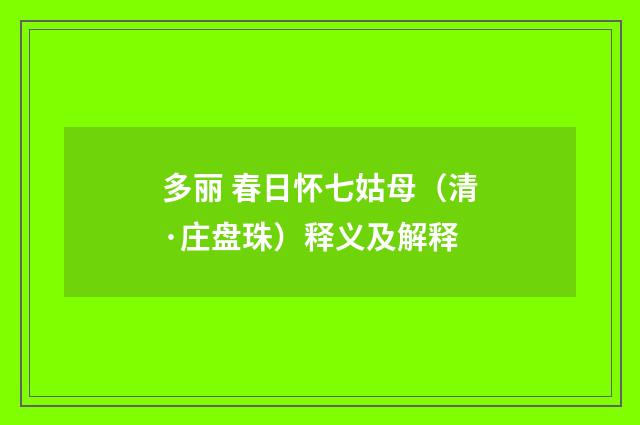 多丽 春日怀七姑母（清·庄盘珠）释义及解释