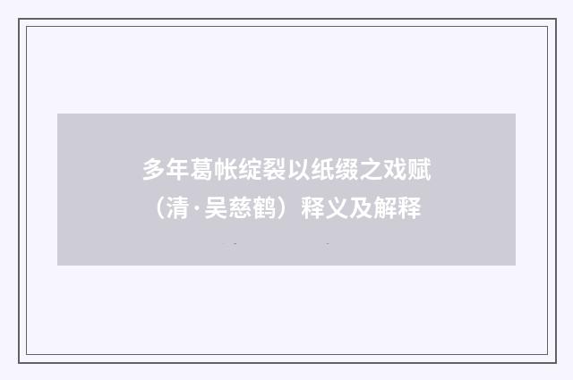 多年葛帐绽裂以纸缀之戏赋（清·吴慈鹤）释义及解释