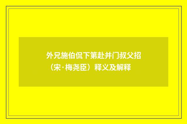 外兄施伯侃下第赴并门叔父招（宋·梅尧臣）释义及解释