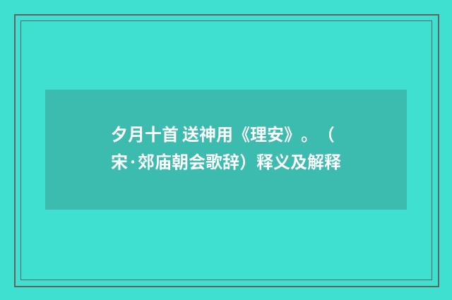 夕月十首 送神用《理安》。（宋·郊庙朝会歌辞）释义及解释