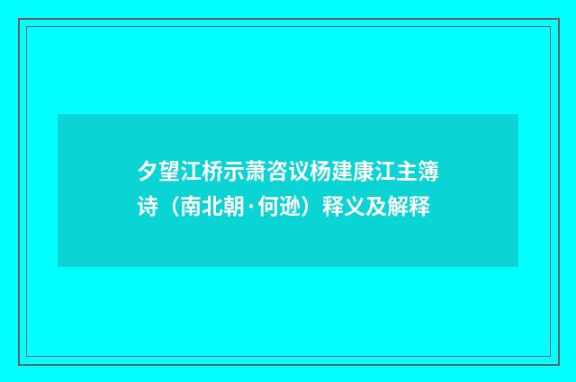 夕望江桥示萧咨议杨建康江主簿诗（南北朝·何逊）释义及解释