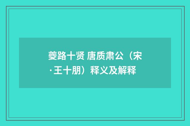 夔路十贤 唐质肃公（宋·王十朋）释义及解释