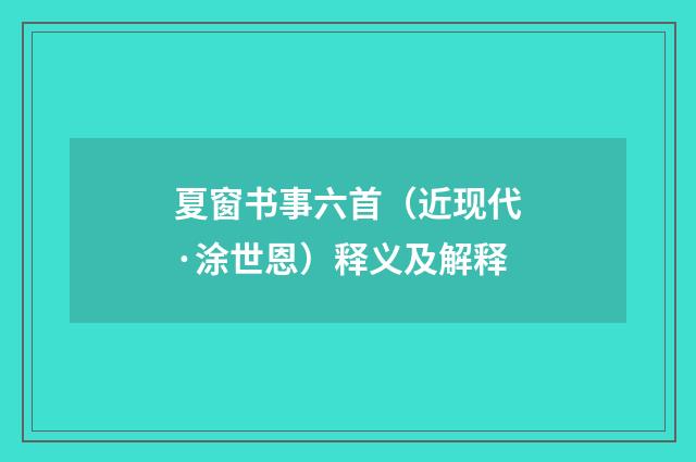 夏窗书事六首（近现代·涂世恩）释义及解释