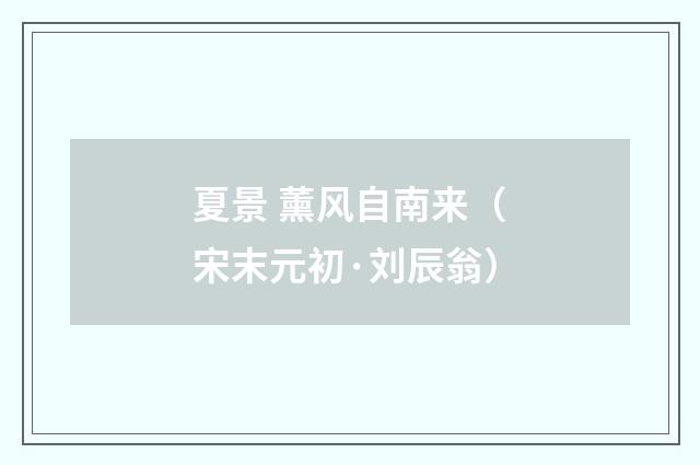 夏景 薰风自南来（宋末元初·刘辰翁）释义及解释