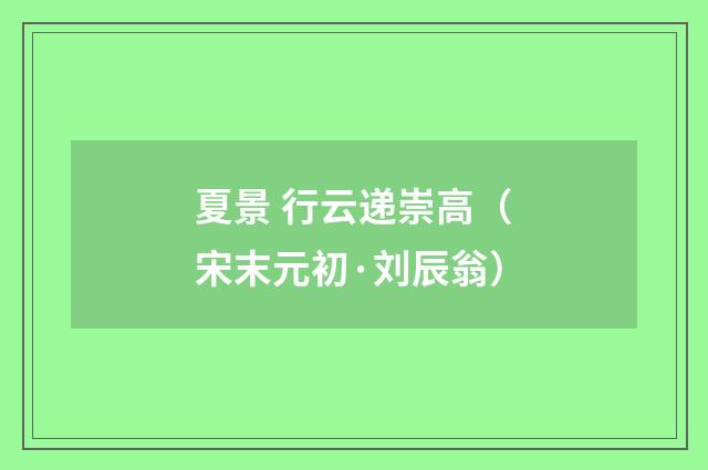 夏景 行云递崇高（宋末元初·刘辰翁）释义及解释