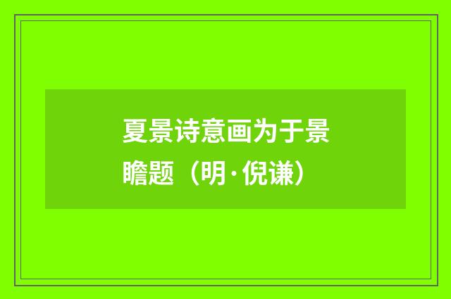 夏景诗意画为于景瞻题（明·倪谦）释义及解释