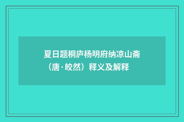 夏日题桐庐杨明府纳凉山斋（唐·皎然）释义及解释