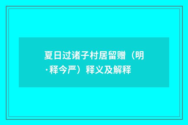夏日过诸子村居留赠（明·释今严）释义及解释
